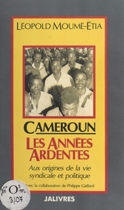 Léopold Moumé-Etia - Cameroun : Les années ardentes.