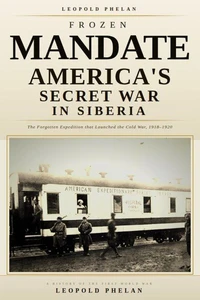 Frozen Mandate: America's Secret War in Siberia, 1918–1920