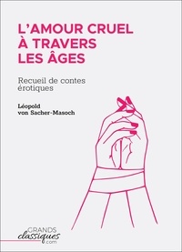 Leopold von Sacher-Masoch - L'Amour cruel à travers les âges - Recueil de contes érotiques.