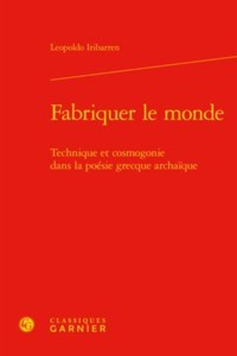 Fabriquer le monde. Technique et cosmogonie dans la poésie grecque archaïque