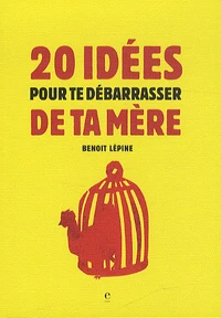 20 idées pour te débarrasser de ta mère