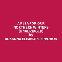 A Plea For Our Northern Winters (UNABRIDGED)