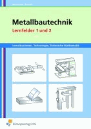 Lernsituationen, Technologie, Mathematik Metallbautechnik - Grundbildung Lernfelder 1 und 2 Arbeitsbuch.