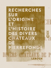  Leroux - Recherches sur l'origine et l'histoire des divers châteaux de Pierrefonds.