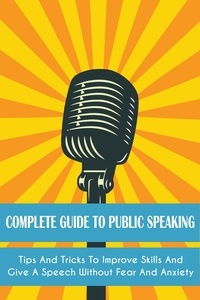  Leroy Jackson - Complete Guide to Public Speaking Tips and Tricks to Improve Skills and Give a Speech Without Fear and Anxiety.