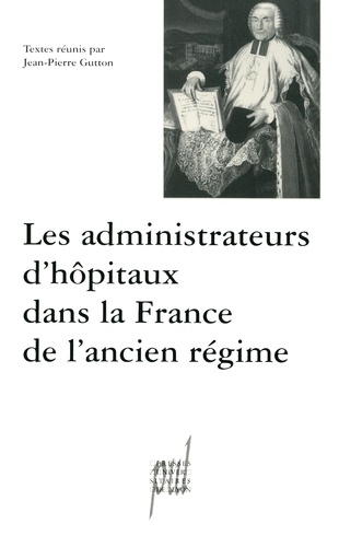 LES ADMINISTRATEURS D'HOPITAUX DANS LA FRANCE DE L'ANCIEN REGIME.. Actes des tables rondes des 12 décembre 1997 et 20 mars 1998