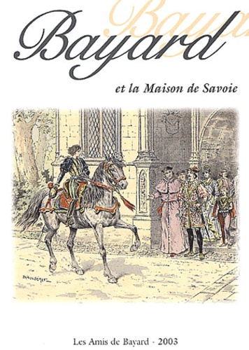  Les Amis de Bayard - Bayard et la Maison de Savoie - Actes des Rencontres Bayard 2002, Chambéry, 18 & 19 octobre 2002.