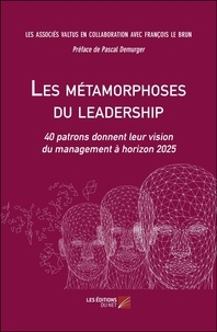  Les Associés Valtus et François Le Brun - Les métamorphoses du leadership - 40 patrons donnent leur vision du management à horizon 2025.