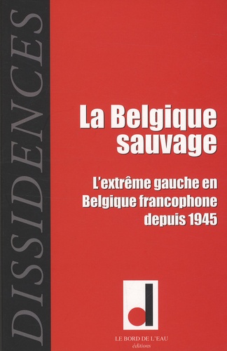 Jean-Guillaume Lanuque et Georges Ubbiali - Dissidences N° 7, Octobre 2009 : La Belgique sauvage - L'extrême gauche en Belgique francophone depuis 1945.