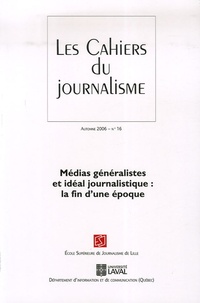 Thierry Watine et Marc Bernier - Les cahiers du journalisme N° 16, Automne 2006 : Médias généralistes et idéal journalistique : la fin d'une époque.