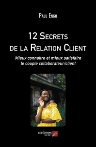 Paul Engo - 12 secrets de la relation client - Mieux connaitre et mieux satisfaire le couple collaborateur/client.