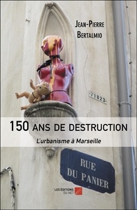 Jean-Pierre Bertalmio - 150 ans de destruction - L'urbanisme à Marseille.
