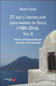 Philippe Tisseyre - 27 ans d'archéologie sous-marine en Sicile (1989-2016). Vol.II - Récits autobiographiques et études d’archéologie.