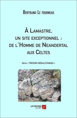 Tourneau bertrand Le - À Lamastre, un site exceptionnel : de l'Homme de Neandertal aux Celtes.