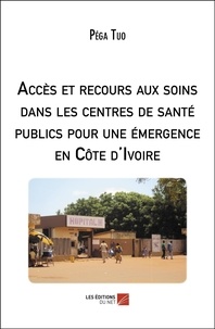 Pega Tuo - Accès et recours aux soins dans les centres de santé publics pour une émergence en Côte d'Ivoire.