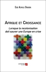 Esse Achille Daouda - Afrique et Croissance - Lorsque la recolonisation doit sauver une Europe en crise.