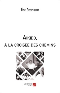 Éric Grousilliat - Aikido, à la croisée des chemins.