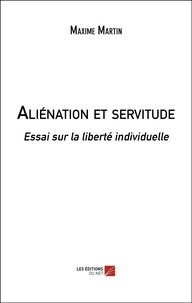 Maxime Martin - Aliénation et servitude - Essai sur la liberté individuelle.