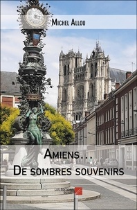 Michel Allou - Amiens… De sombres souvenirs.