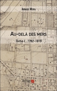 Arnaud Mora - Au-delà des mers Tome 1 : 1782-1815.