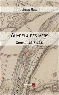 Arnaud Mora - Au-delà des mers Tome 2 : 1815-1831.