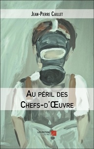 Jean-Pierre Caillet - Au péril des Chefs-d'Œuvre.