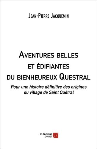 Jean-Pierre Jacquemin - Aventures belles et édifiantes du bienheureux Questral - Pour une histoire définitive des origines du village de Saint Quétral.