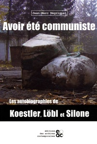 Jean-Marc Négrignat - Avoir été communiste - Les autobiographies de Koestler, Löbl et Silone.
