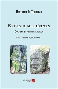Tourneau bertrand Le - Boffres, terre de légendes. Dolmens et menhirs à foison - Série « Trésors mégalithiques ».