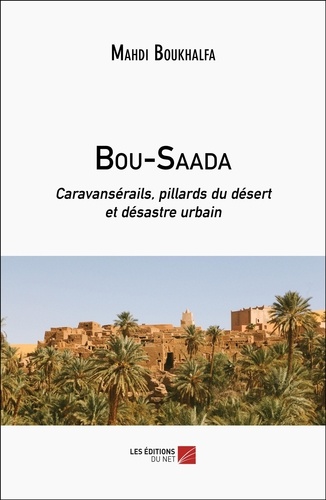 Mahdi Boukhalfa - Bou-Saada - Caravansérails, pillards du désert et désastre urbain.