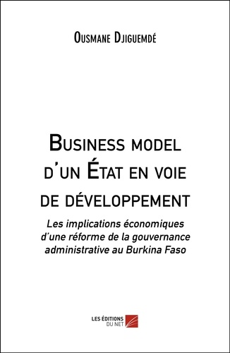 Ousmane Djiguemde - Business model d'un État en voie de développement - Les implications écono-miques d’une réforme de la gouvernance administrative au Burkina Faso.