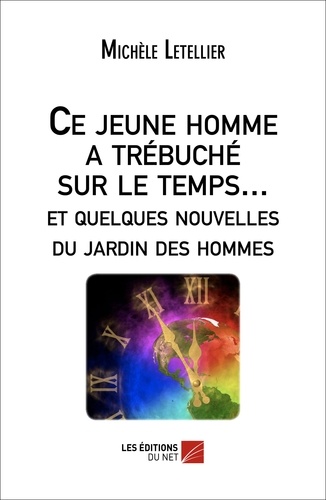 Michèle Letellier - Ce jeune homme a trébuché sur le temps... et quelques nouvelles du jardin des hommes.