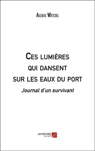 Alexis Wetzel - Ces lumières qui dansent sur les eaux du port - Journal d’un survivant.