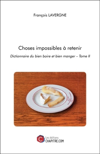 Choses impossibles à retenir. Dictionnaire du bien boire et bien manger Tome 2