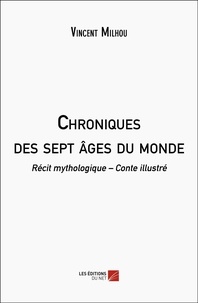 Vincent Milhou - Chroniques des sept âges du monde - Récit mythologique – Conte illustré.