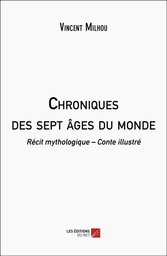 Vincent Milhou - Chroniques des sept âges du monde - Récit mythologique – Conte illustré.