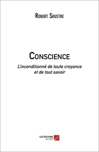Robert Soustre - Conscience - L’inconditionné de toute croyance et de tout savoir.