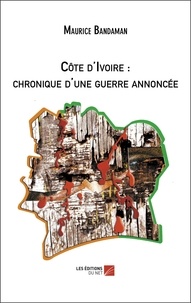 Maurice Bandaman - Côte d'Ivoire : chronique d'une guerre annoncée.
