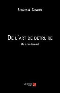 Bernard-a. Chevalier - De l'art de détruire - De arte delendi.