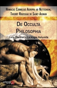 Henri-Corneille Agrippa et Thierry Rousseau de Saint-Aignan - De Occulta Philosophia - Tome 1, La Magie Naturelle.