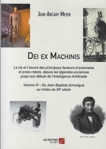 Dei ex Machinis - La vie et l'oeuvre des principaux facteurs d'automates et proto-robots, depuis la légende anciennes jusqu'aux débuts de l'Intelligence Artificielle. Volume 3, De Jean-Baptiste Schwilgué au milieu du XXe siècle