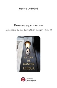 François Lavergne - Devenez experts en vin - Dictionnaire du bien boire et bien manger Tome 3.