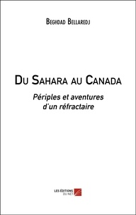 Beghdad Bellaredj - Du Sahara au Canada - Périples et aventures d’un réfractaire.