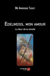 Md amokrane Tighilt - Edelweiss, mon amour - La fleur de la révolte.