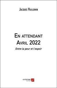 Jacques Vuillemin - En attendant Avril 2022 - Entre la peur et l'espoir.