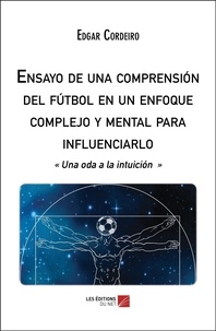 Edgar Cordeiro - Ensayo de una comprensión del fútbol en un enfoque complejo y mental para influenciarlo - « Una oda a la intuición ».