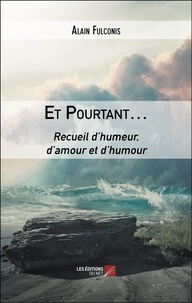 Alain Fulconis - Et Pourtant… - Recueil d’humeur, d’amour et d’humour.