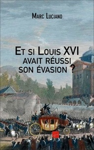 Marc Luciano - Et si Louis XVI avait réussi son évasion ?.