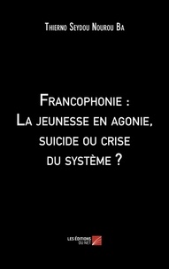 Thierno seydou nourou Ba - Francophonie : La jeunesse en agonie, suicide ou crise du système ?.