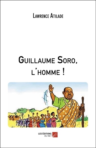 Lawrence Atilade - Guillaume Soro, l'homme !.